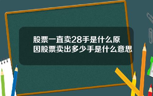 股票一直卖28手是什么原因股票卖出多少手是什么意思