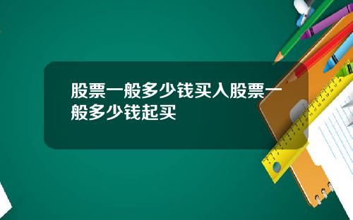 股票一般多少钱买入股票一般多少钱起买