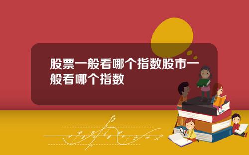 股票一般看哪个指数股市一般看哪个指数