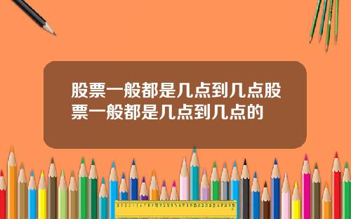 股票一般都是几点到几点股票一般都是几点到几点的