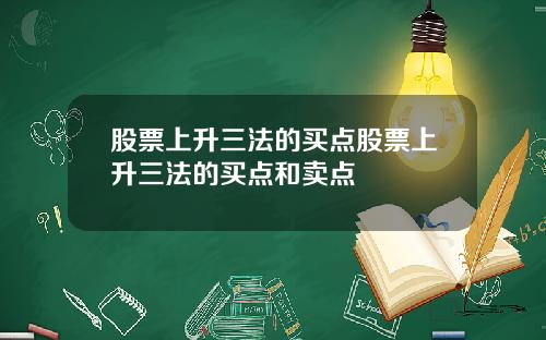 股票上升三法的买点股票上升三法的买点和卖点
