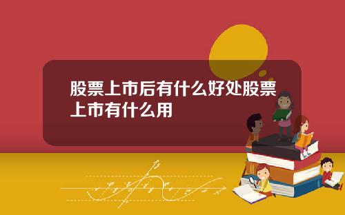 股票上市后有什么好处股票上市有什么用
