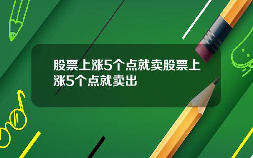 股票上涨5个点就卖股票上涨5个点就卖出