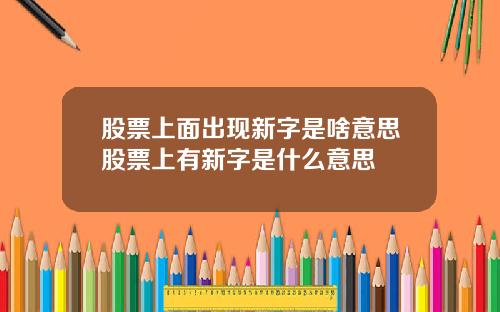 股票上面出现新字是啥意思股票上有新字是什么意思