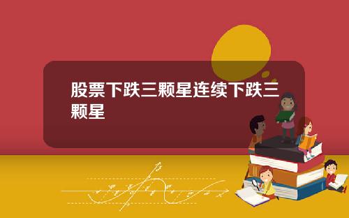 股票下跌三颗星连续下跌三颗星