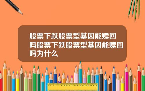 股票下跌股票型基因能赎回吗股票下跌股票型基因能赎回吗为什么