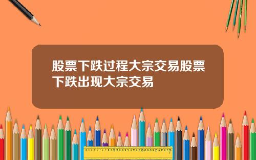 股票下跌过程大宗交易股票下跌出现大宗交易