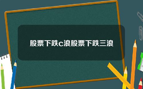 股票下跌c浪股票下跌三浪