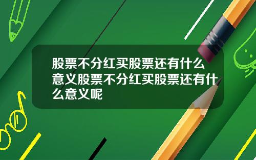 股票不分红买股票还有什么意义股票不分红买股票还有什么意义呢