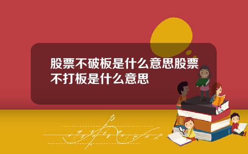 股票不破板是什么意思股票不打板是什么意思