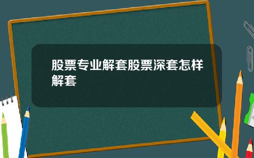 股票专业解套股票深套怎样解套