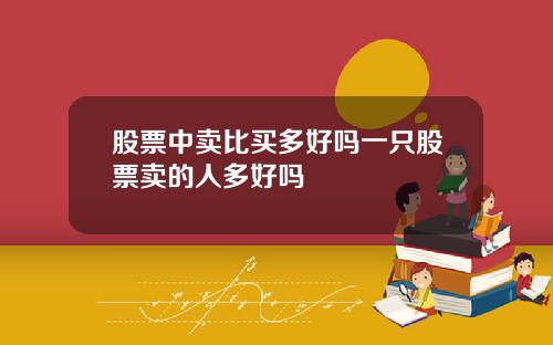 股票中卖比买多好吗一只股票卖的人多好吗