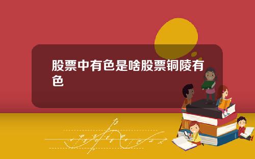股票中有色是啥股票铜陵有色