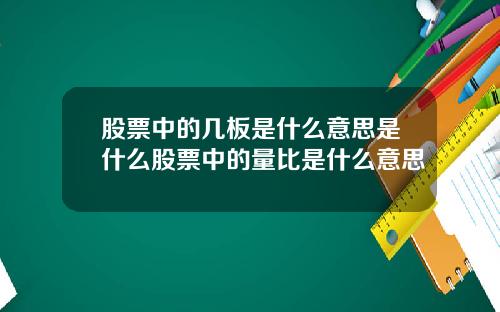 股票中的几板是什么意思是什么股票中的量比是什么意思