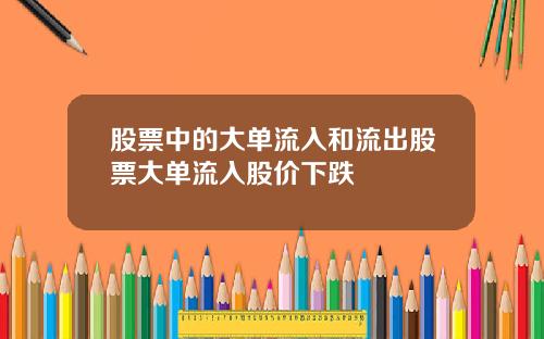 股票中的大单流入和流出股票大单流入股价下跌