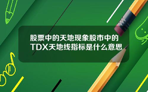 股票中的天地现象股市中的TDX天地线指标是什么意思