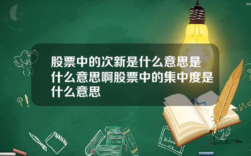 股票中的次新是什么意思是什么意思啊股票中的集中度是什么意思