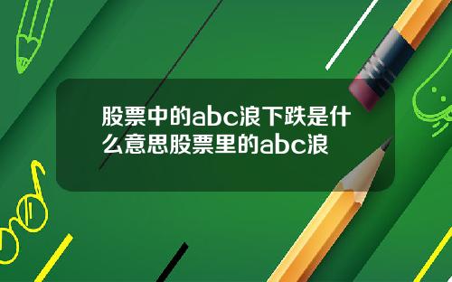 股票中的abc浪下跌是什么意思股票里的abc浪