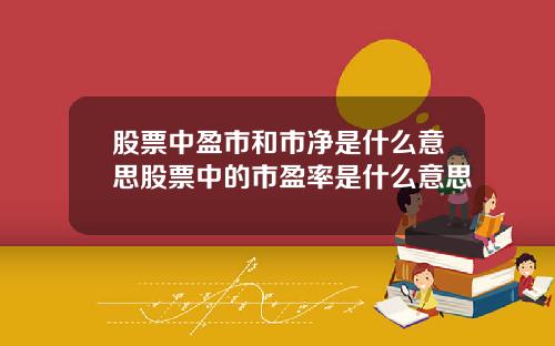 股票中盈市和市净是什么意思股票中的市盈率是什么意思