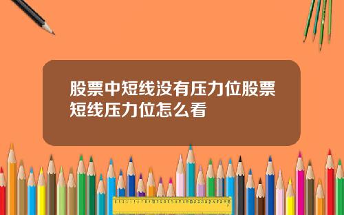 股票中短线没有压力位股票短线压力位怎么看