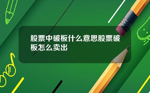 股票中破板什么意思股票破板怎么卖出