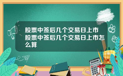 股票中签后几个交易日上市股票中签后几个交易日上市怎么算