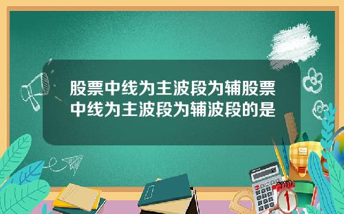 股票中线为主波段为辅股票中线为主波段为辅波段的是