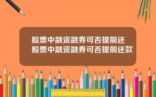 股票中融资融券可否提前还股票中融资融券可否提前还款