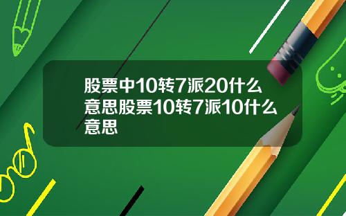 股票中10转7派20什么意思股票10转7派10什么意思