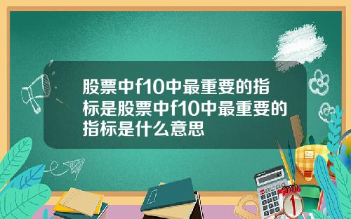 股票中f10中最重要的指标是股票中f10中最重要的指标是什么意思