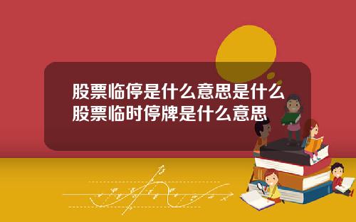 股票临停是什么意思是什么股票临时停牌是什么意思
