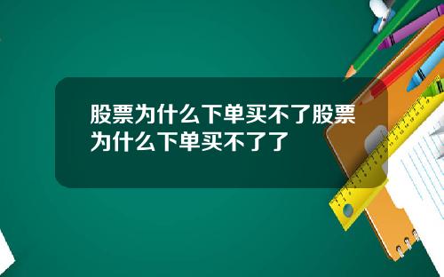股票为什么下单买不了股票为什么下单买不了了