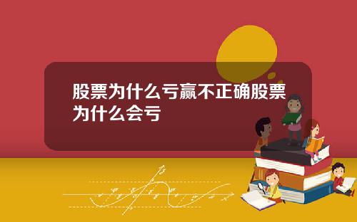 股票为什么亏赢不正确股票为什么会亏