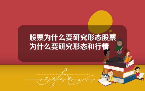 股票为什么要研究形态股票为什么要研究形态和行情