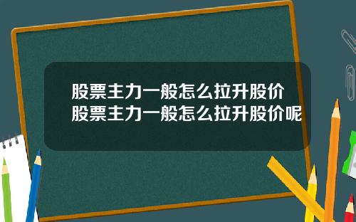 股票主力一般怎么拉升股价股票主力一般怎么拉升股价呢
