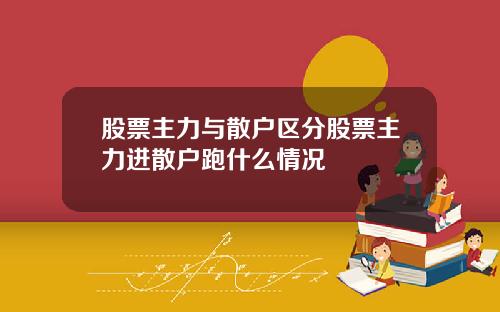 股票主力与散户区分股票主力进散户跑什么情况