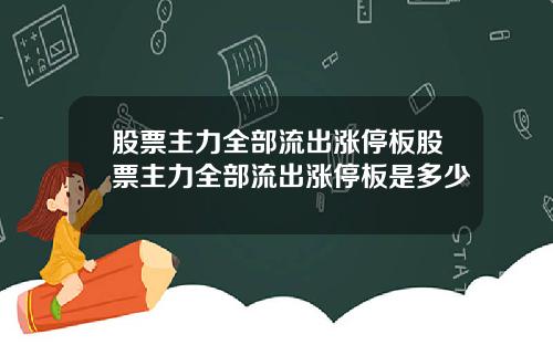 股票主力全部流出涨停板股票主力全部流出涨停板是多少