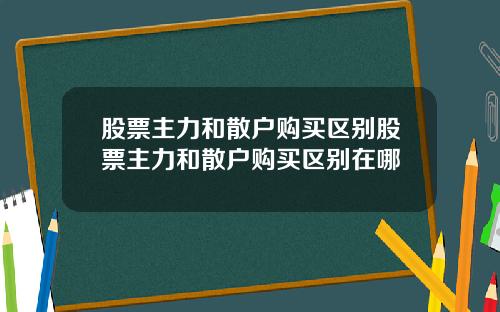 股票主力和散户购买区别股票主力和散户购买区别在哪