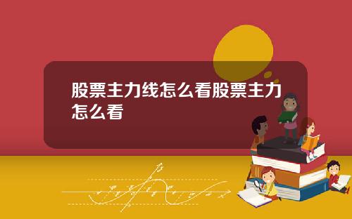 股票主力线怎么看股票主力怎么看
