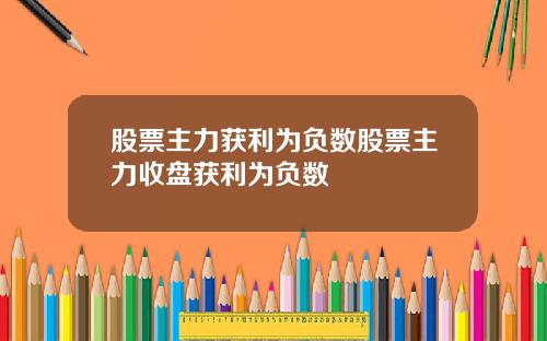 股票主力获利为负数股票主力收盘获利为负数