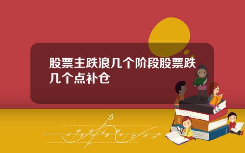 股票主跌浪几个阶段股票跌几个点补仓