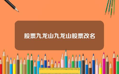 股票九龙山九龙山股票改名