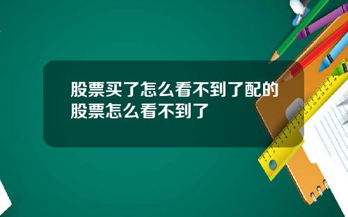 股票买了怎么看不到了配的股票怎么看不到了