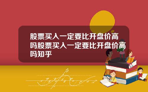 股票买入一定要比开盘价高吗股票买入一定要比开盘价高吗知乎