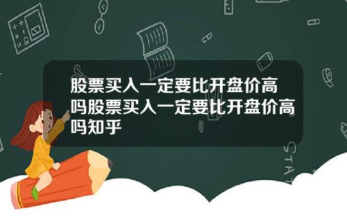 股票买入一定要比开盘价高吗股票买入一定要比开盘价高吗知乎