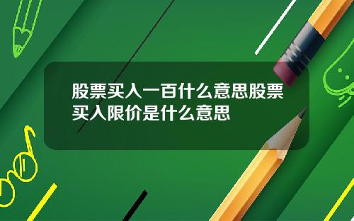 股票买入一百什么意思股票买入限价是什么意思