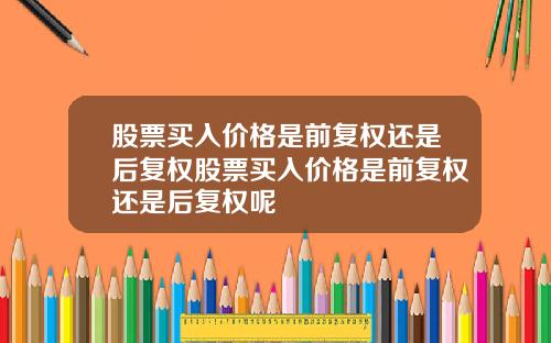 股票买入价格是前复权还是后复权股票买入价格是前复权还是后复权呢
