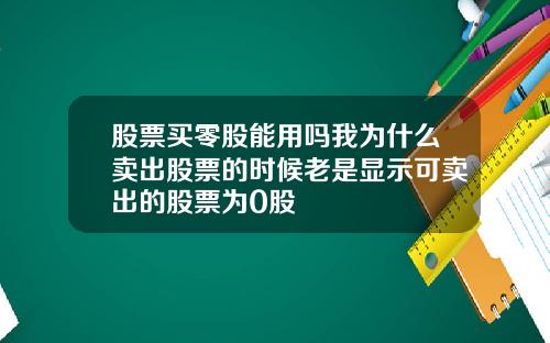 股票买零股能用吗我为什么卖出股票的时候老是显示可卖出的股票为0股