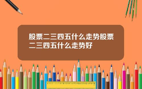 股票二三四五什么走势股票二三四五什么走势好