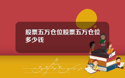 股票五万仓位股票五万仓位多少钱